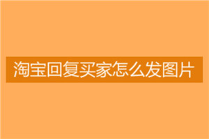 淘寶客服怎么發(fā)圖片？怎樣做好客服？